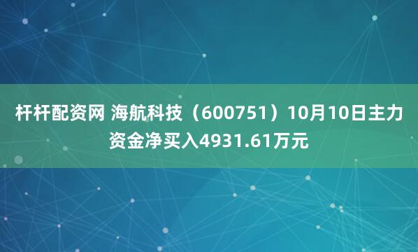 杆杆配资网 海航科技（600751）10月10日主力资金净买入4931.61万元