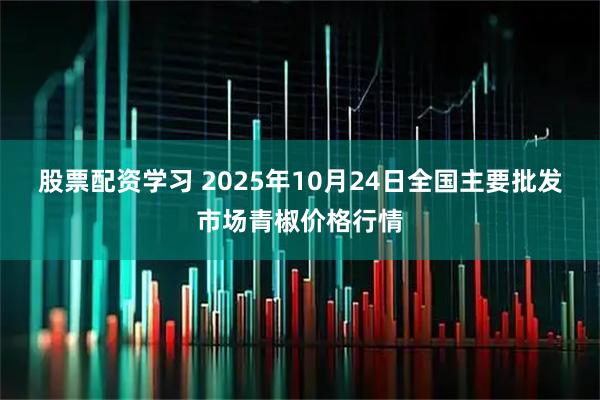 股票配资学习 2025年10月24日全国主要批发市场青椒价格行情