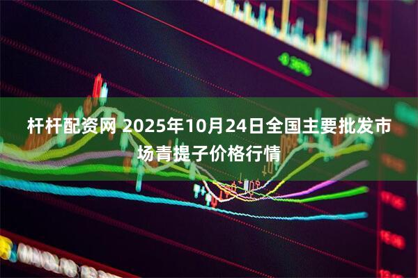 杆杆配资网 2025年10月24日全国主要批发市场青提子价格行情