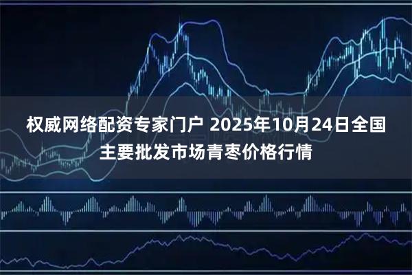 权威网络配资专家门户 2025年10月24日全国主要批发市场青枣价格行情