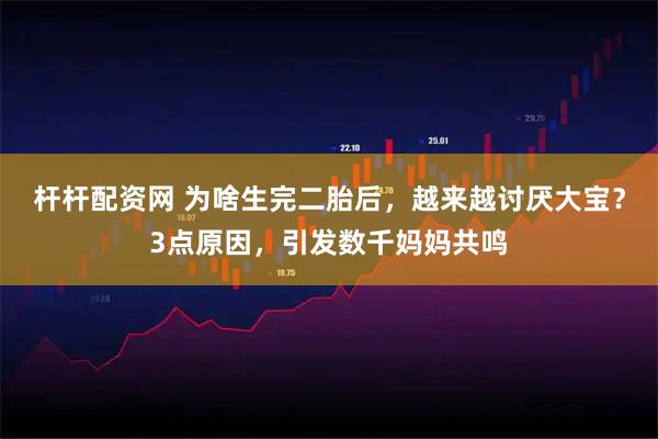 杆杆配资网 为啥生完二胎后，越来越讨厌大宝？3点原因，引发数千妈妈共鸣