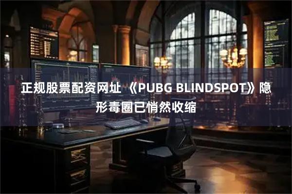 正规股票配资网址 《PUBG BLINDSPOT》隐形毒圈已悄然收缩