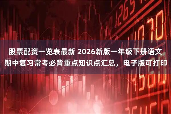 股票配资一览表最新 2026新版一年级下册语文期中复习常考必背重点知识点汇总，电子版可打印