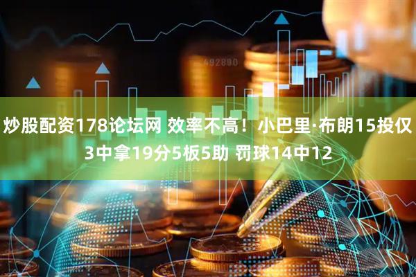 炒股配资178论坛网 效率不高！小巴里·布朗15投仅3中拿19分5板5助 罚球14中12