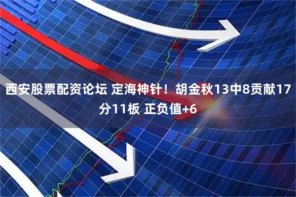 西安股票配资论坛 定海神针！胡金秋13中8贡献17分11板 正负值+6