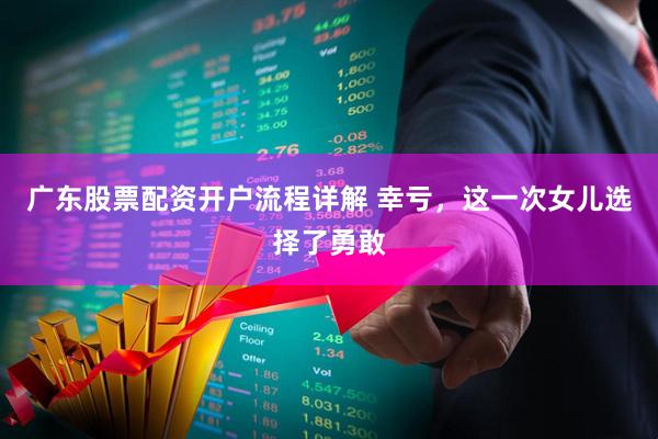 广东股票配资开户流程详解 幸亏，这一次女儿选择了勇敢