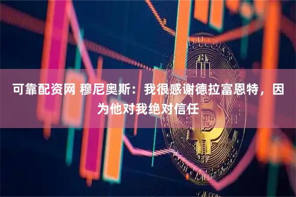 可靠配资网 穆尼奥斯：我很感谢德拉富恩特，因为他对我绝对信任