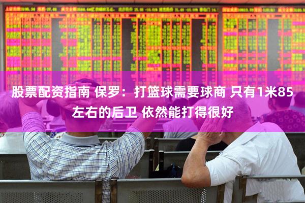 股票配资指南 保罗：打篮球需要球商 只有1米85左右的后卫 依然能打得很好