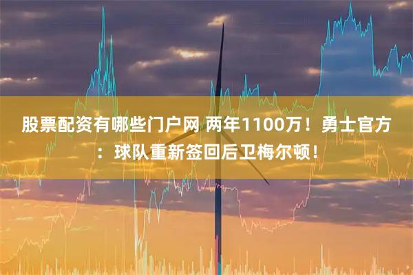 股票配资有哪些门户网 两年1100万！勇士官方：球队重新签回后卫梅尔顿！